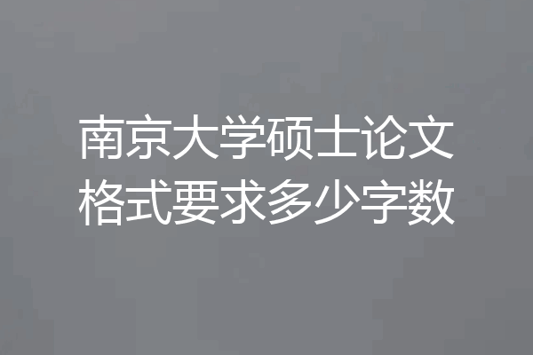南京大学硕士论文格式要求多少字数