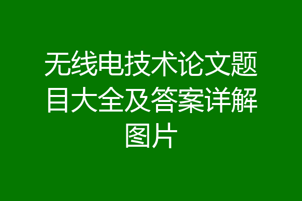 无线电技术论文题目大全及答案详解图片