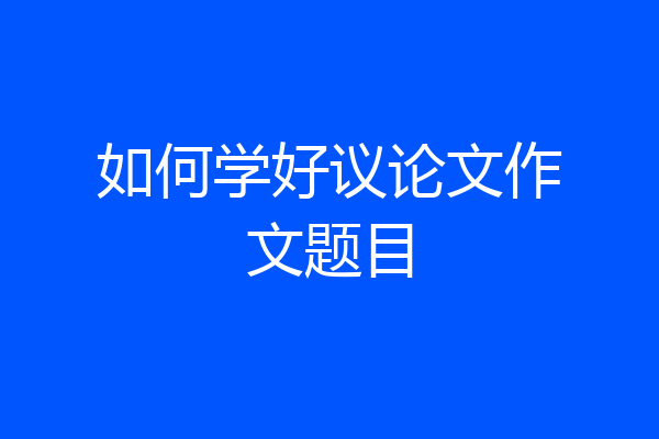如何学好议论文作文题目