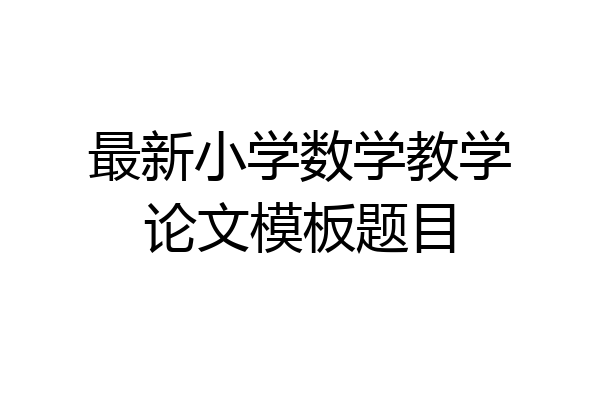 最新小学数学教学论文模板题目