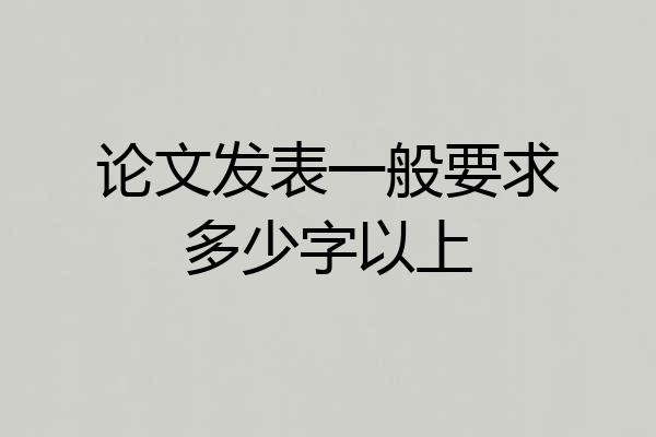 论文发表一般要求多少字以上