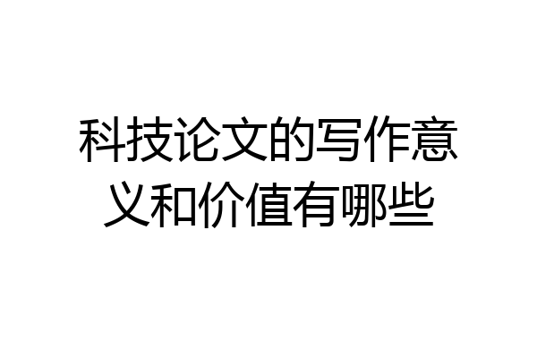 科技论文的写作意义和价值有哪些