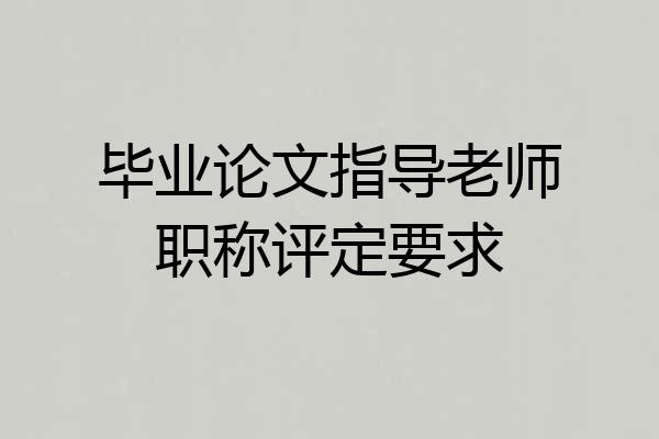 毕业论文指导老师职称评定要求