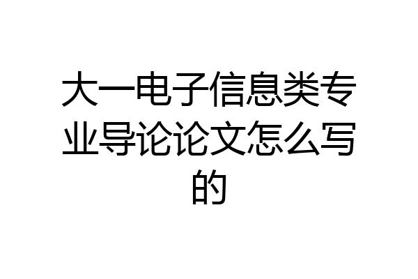 大一电子信息类专业导论论文怎么写的