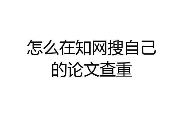 怎么在知网搜自己的论文查重