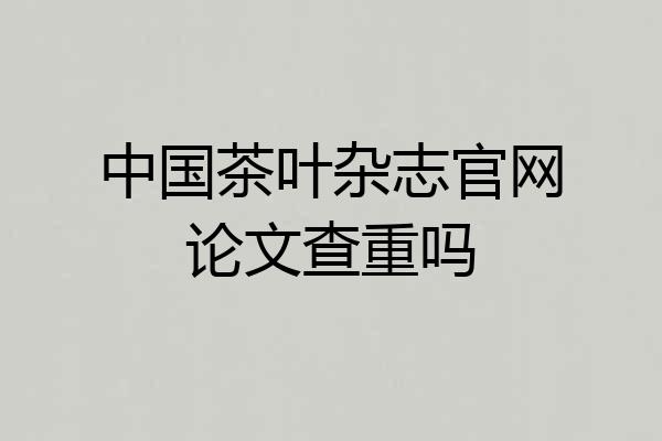 中国茶叶杂志官网论文查重吗