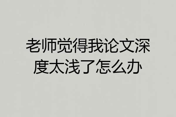 老师觉得我论文深度太浅了怎么办