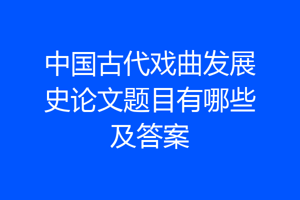 中国古代戏曲发展史论文题目有哪些及答案