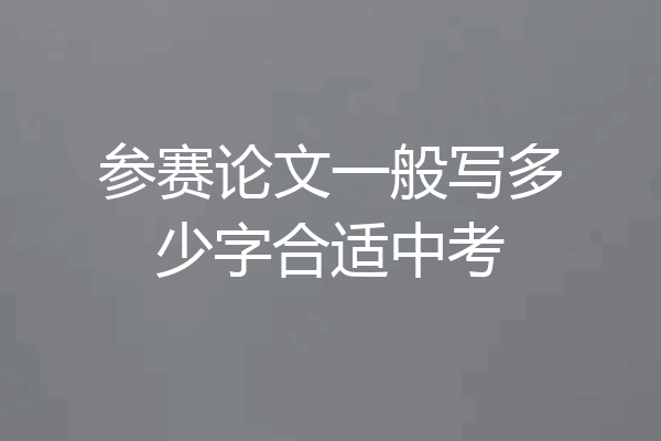 参赛论文一般写多少字合适中考