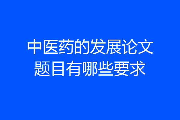 中医药的发展论文题目有哪些要求