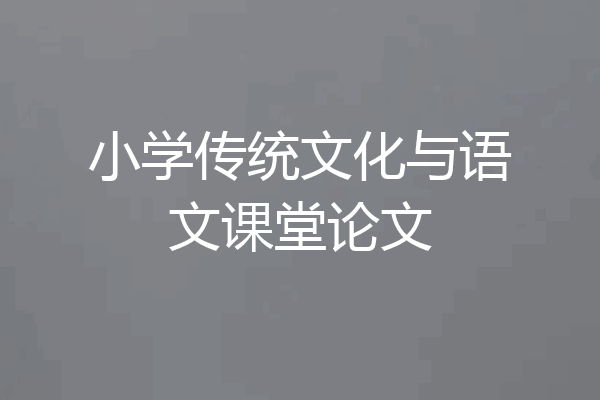 小学传统文化与语文课堂论文