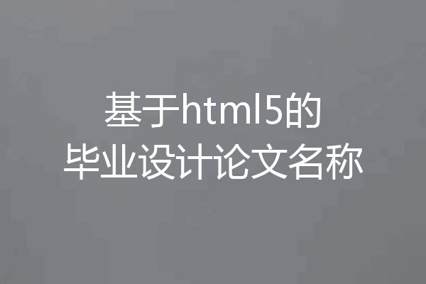 基于html5的毕业设计论文名称