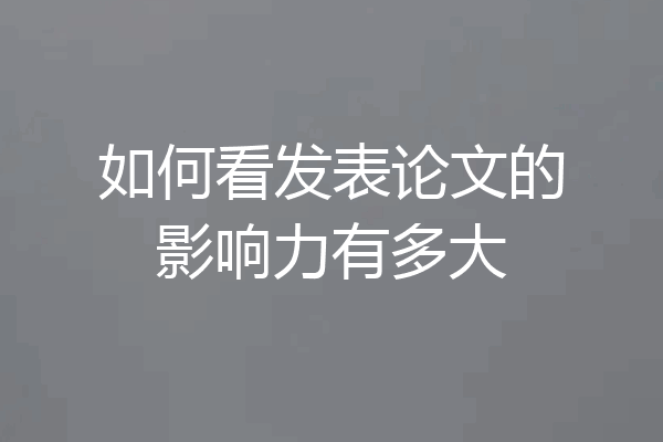 如何看发表论文的影响力有多大