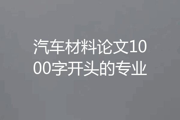 汽车材料论文1000字开头的专业