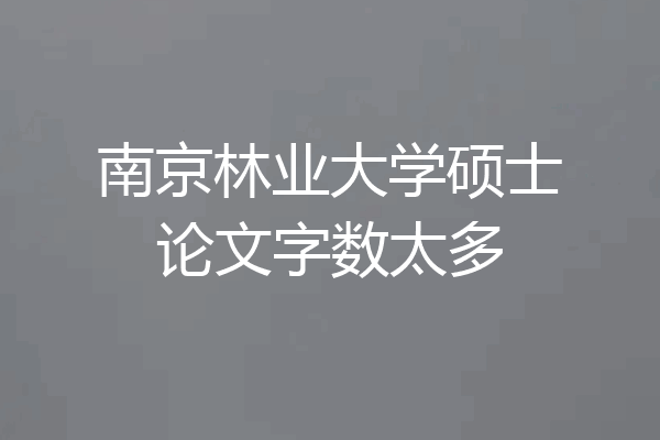 南京林业大学硕士论文字数太多