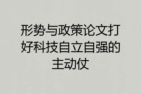 形势与政策论文打好科技自立自强的主动仗