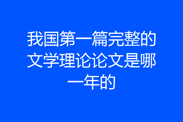 我国第一篇完整的文学理论论文是哪一年的