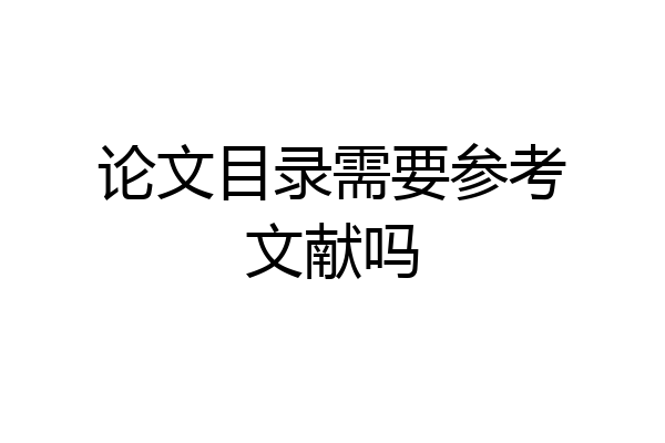 论文目录需要参考文献吗