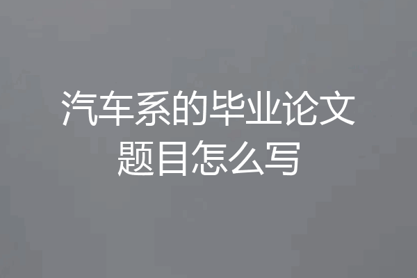汽车系的毕业论文题目怎么写