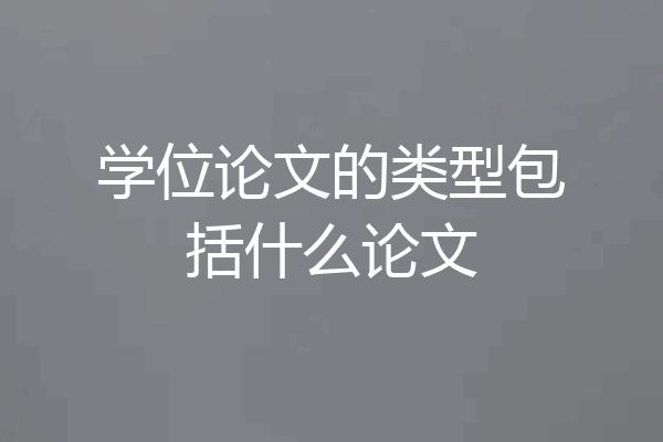学位论文的类型包括什么论文