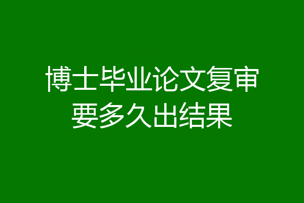 博士毕业论文复审要多久出结果