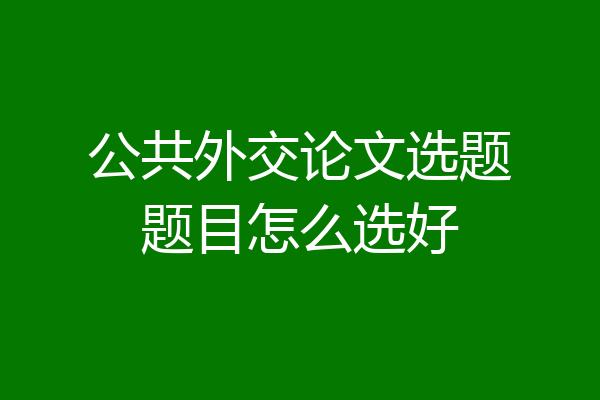 公共外交论文选题题目怎么选好