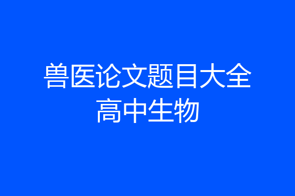 兽医论文题目大全高中生物