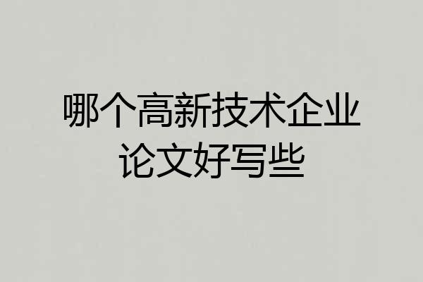 哪个高新技术企业论文好写些