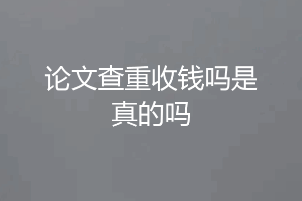 论文查重收钱吗是真的吗