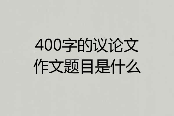 400字的议论文作文题目是什么