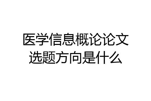 医学信息概论论文选题方向是什么