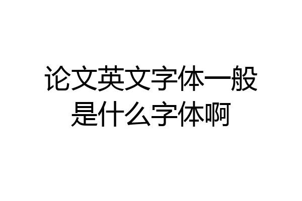 论文英文字体一般是什么字体啊