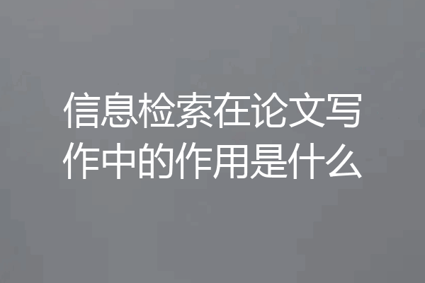 信息检索在论文写作中的作用是什么