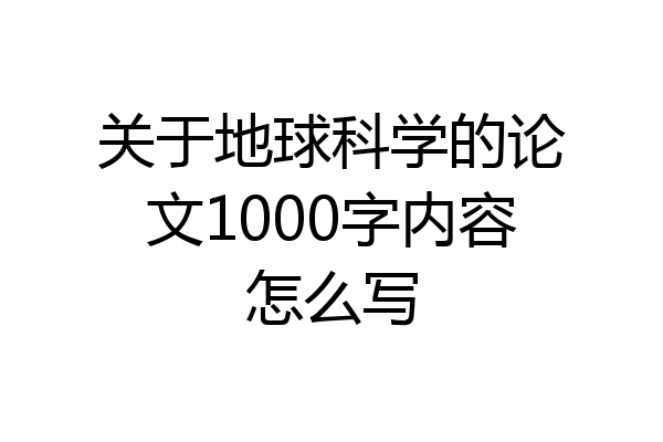 关于地球科学的论文1000字内容怎么写