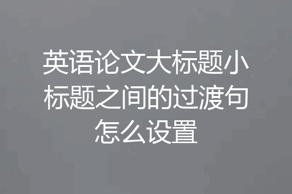 英语论文大标题小标题之间的过渡句怎么设置
