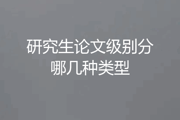 研究生论文级别分哪几种类型