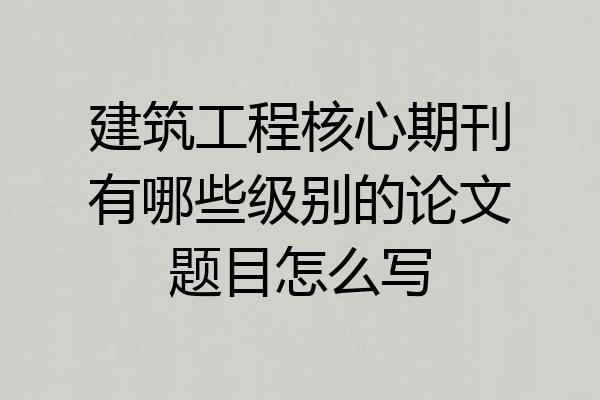 建筑工程核心期刊有哪些级别的论文题目怎么写