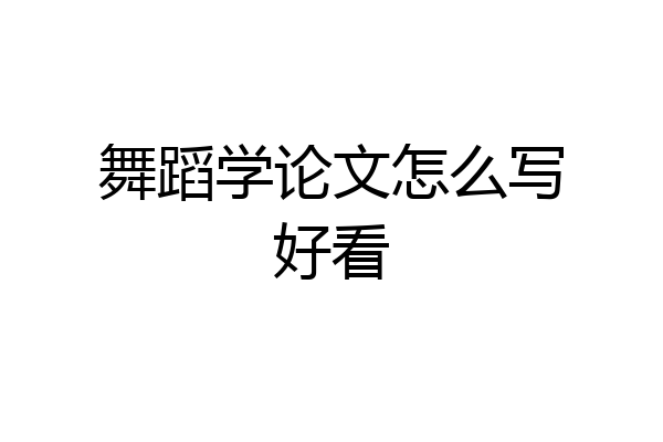 舞蹈学论文怎么写好看
