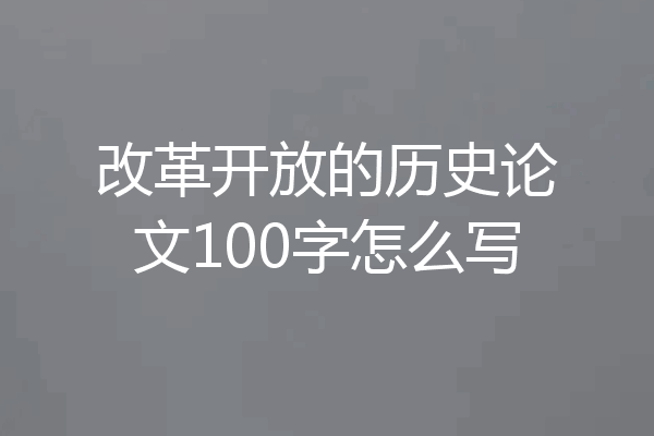 改革开放的历史论文100字怎么写