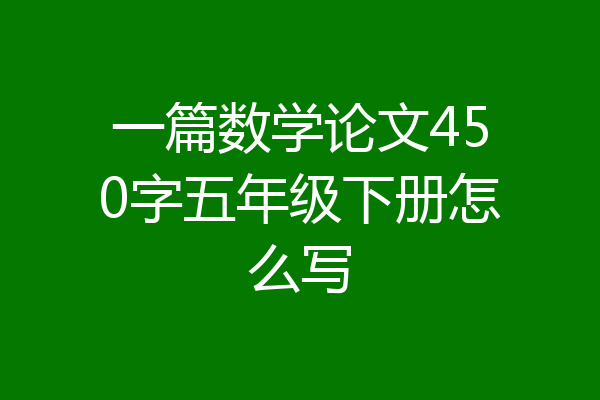 一篇数学论文450字五年级下册怎么写