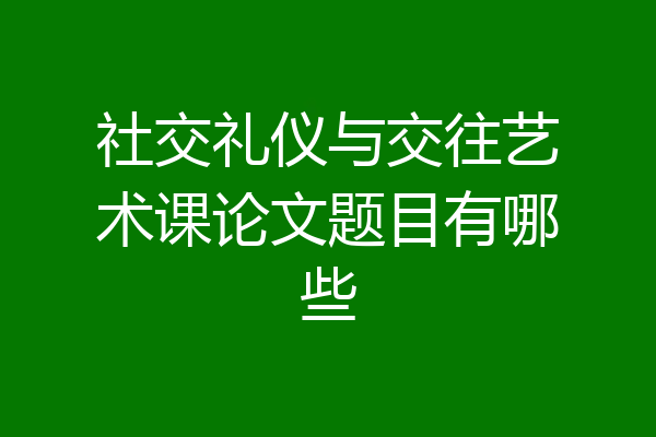 社交礼仪与交往艺术课论文题目有哪些