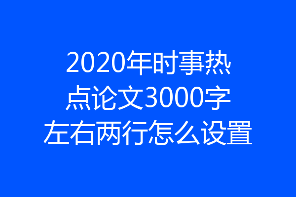 2020年时事热点论文3000字左右两行怎么设置