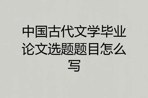 中国古代文学毕业论文选题题目怎么写