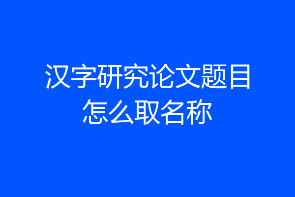 汉字研究论文题目怎么取名称