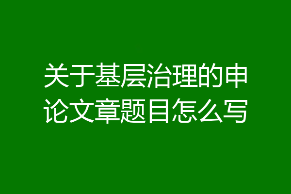关于基层治理的申论文章题目怎么写