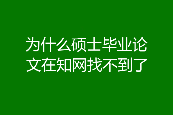 为什么硕士毕业论文在知网找不到了