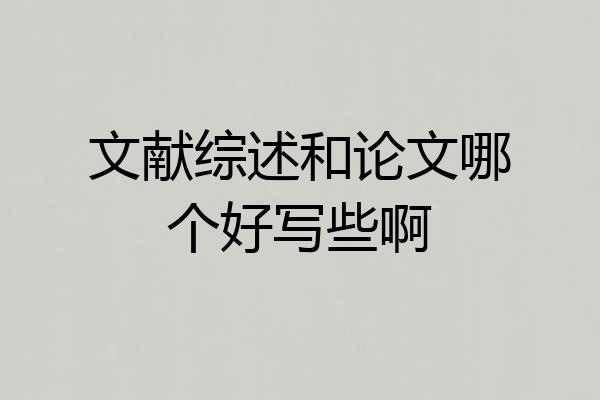 文献综述和论文哪个好写些啊