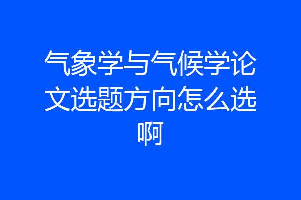 气象学与气候学论文选题方向怎么选啊
