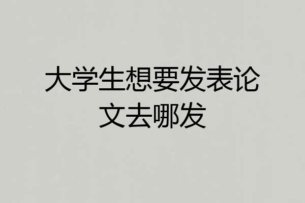 大学生想要发表论文去哪发