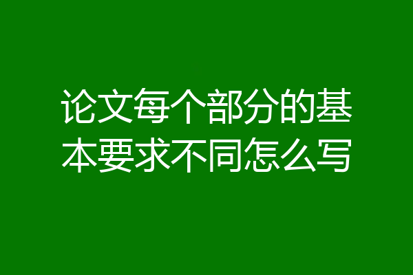 论文每个部分的基本要求不同怎么写